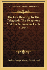 The Law Relating To The Telegraph, The Telephone And The Submarine Cable (1904)