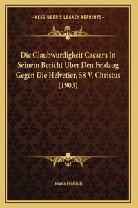 Die Glaubwurdigkeit Caesars In Seinem Bericht Uber Den Feldzug Gegen Die Helvetier, 58 V. Christus (1903)