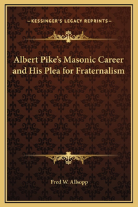 Albert Pike's Masonic Career and His Plea for Fraternalism