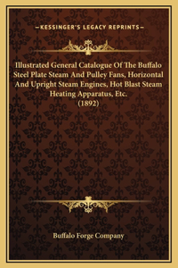 Illustrated General Catalogue Of The Buffalo Steel Plate Steam And Pulley Fans, Horizontal And Upright Steam Engines, Hot Blast Steam Heating Apparatus, Etc. (1892)