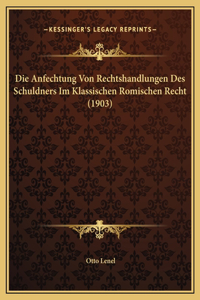 Die Anfechtung Von Rechtshandlungen Des Schuldners Im Klassischen Romischen Recht (1903)