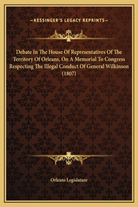 Debate In The House Of Representatives Of The Territory Of Orleans, On A Memorial To Congress Respecting The Illegal Conduct Of General Wilkinson (1807)