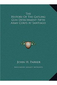 History of the Gatling Gun Detachment Fifth Army Corps at Santiago