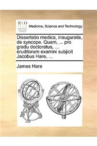 Dissertatio Medica, Inauguralis, de Syncope. Quam, ... Pro Gradu Doctoratus, ... Eruditorum Examini Subjicit Jacobus Hare, ...