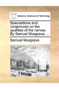 Speculations and Conjectures on the Qualities of the Nerves. by Samuel Musgrave, ...