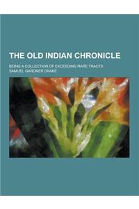 The Old Indian Chronicle; Being a Collection of Exceeding Rare Tracts