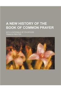 A New History of the Book of Common Prayer; With a Rationale of Its Offices