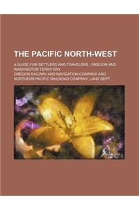 The Pacific North-West; A Guide for Settlers and Travelers Oregon and Washington Territory