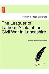 Leaguer of Lathom. a Tale of the Civil War in Lancashire.