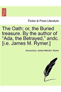 The Oath; Or, the Buried Treasure. by the Author of ADA, the Betrayed, Andc. [I.E. James M. Rymer.]