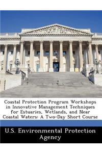 Coastal Protection Program Workshops in Innovative Management Techniques for Estuaries, Wetlands, and Near Coastal Waters
