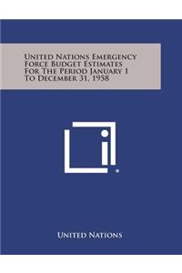 United Nations Emergency Force Budget Estimates for the Period January 1 to December 31, 1958