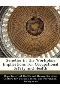 Genetics in the Workplace Implications for Occupational Safety and Health