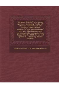Abraham Lincoln's Stories and Speeches: Including Early Life Stories; Professional Life Stories; White House Incidents; War Reminiscences, Etc., Etc. Also His Speeches, Chronologically Arranged, from Pappsville, Ill., 1832, to His Last Speech in