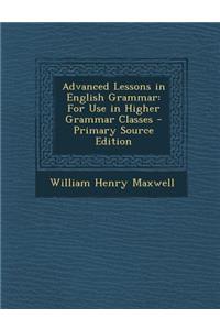 Advanced Lessons in English Grammar: For Use in Higher Grammar Classes