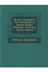 Briefe Alexander's Von Humboldt an Seinen Bruder Wilhelm