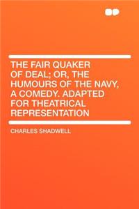 The Fair Quaker of Deal; Or, the Humours of the Navy, a Comedy. Adapted for Theatrical Representation
