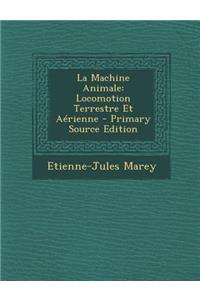 La Machine Animale: Locomotion Terrestre Et Aerienne - Primary Source Edition