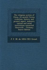 The Religious System of China, Its Ancient Forms, Evolution, History and Present Aspect, Manners, Custom and Social Institutions Connected Therewith