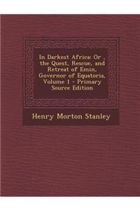 In Darkest Africa: Or, the Quest, Rescue, and Retreat of Emin, Governor of Equatoria, Volume 1