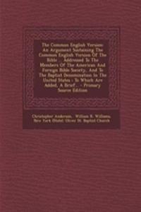 The Common English Version: An Argument Sustaining the Common English Version of the Bible ... Addressed to the Members of the American and Foreign Bible Society, and to the Baptist Denomination in the United States: To Which Are Added, a Brief...