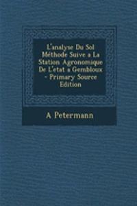 L'Analyse Du Sol Methode Suive a la Station Agronomique de L'Etat a Gembloux - Primary Source Edition