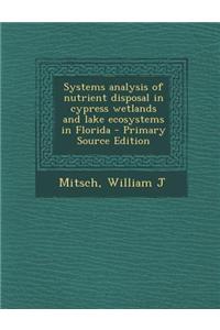 Systems Analysis of Nutrient Disposal in Cypress Wetlands and Lake Ecosystems in Florida - Primary Source Edition