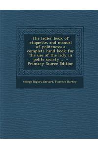 The Ladies' Book of Etiquette, and Manual of Politeness; A Complete Hand Book for the Use of the Lady in Polite Society ..