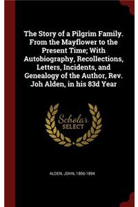 The Story of a Pilgrim Family. From the Mayflower to the Present Time; With Autobiography, Recollections, Letters, Incidents, and Genealogy of the Author, Rev. Joh Alden, in his 83d Year