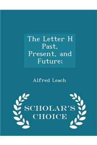 The Letter H Past, Present, and Future; - Scholar's Choice Edition