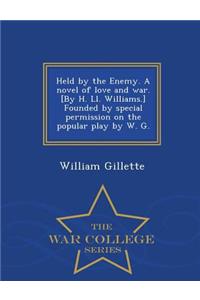 Held by the Enemy. a Novel of Love and War. [By H. LL. Williams.] Founded by Special Permission on the Popular Play by W. G. - War College Series
