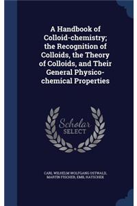 A Handbook of Colloid-chemistry; the Recognition of Colloids, the Theory of Colloids, and Their General Physico-chemical Properties
