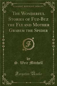 The Wonderful Stories of Fuz-Buz the Fly and Mother Grabem the Spider (Classic Reprint)