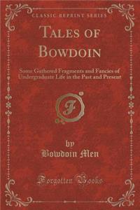 Tales of Bowdoin: Some Gathered Fragments and Fancies of Undergraduate Life in the Past and Present (Classic Reprint)