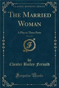 The Married Woman, Vol. 1 of 3: A Play in Three Parts (Classic Reprint)