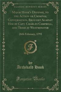 Major Hook's Defense, to the Action or Criminal Conversation, Brought Against Him by Capt. Charles Campbell, and Tried at Westminster: 26th February, 1793 (Classic Reprint)