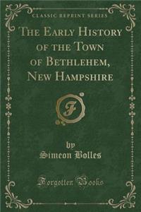 The Early History of the Town of Bethlehem, New Hampshire (Classic Reprint)