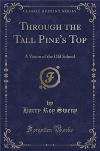 Through the Tall Pine's Top: A Vision of the Old School (Classic Reprint)