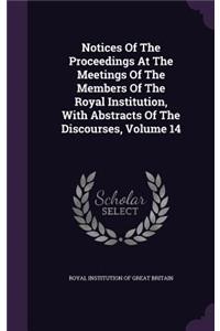 Notices of the Proceedings at the Meetings of the Members of the Royal Institution, with Abstracts of the Discourses, Volume 14