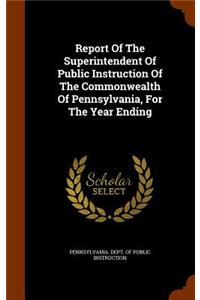 Report Of The Superintendent Of Public Instruction Of The Commonwealth Of Pennsylvania, For The Year Ending