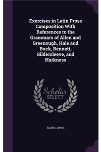 Exercises in Latin Prose Composition With References to the Grammars of Allen and Greenough, Hale and Buck, Bennett, Gildersleeve, and Harkness