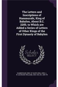 The Letters and Inscriptions of Hammurabi, King of Babylon, about B.C. 2200, to Which Are Added a Series of Letters of Other Kings of the First Dynasty of Babylon