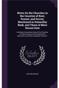 Notes On the Churches in the Counties of Kent, Sussex, and Surrey, Mentioned in Domesday Book, and Those of More Recent Date