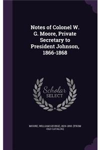 Notes of Colonel W. G. Moore, Private Secretary to President Johnson, 1866-1868