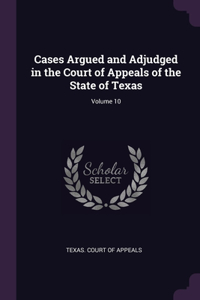 Cases Argued and Adjudged in the Court of Appeals of the State of Texas; Volume 10