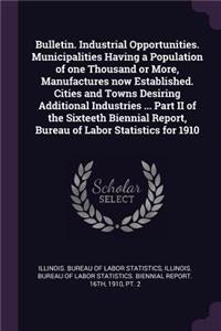 Bulletin. Industrial Opportunities. Municipalities Having a Population of one Thousand or More, Manufactures now Established. Cities and Towns Desiring Additional Industries ... Part II of the Sixteeth Biennial Report, Bureau of Labor Statistics fo