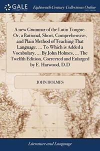 A NEW GRAMMAR OF THE LATIN TONGUE. OR, A