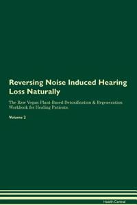 Reversing Noise Induced Hearing Loss Naturally the Raw Vegan Plant-Based Detoxification & Regeneration Workbook for Healing Patients. Volume 2