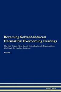 Reversing Solvent-Induced Dermatitis: Overcoming Cravings the Raw Vegan Plant-Based Detoxification & Regeneration Workbook for Healing Patients. Volume 3