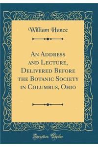 An Address and Lecture, Delivered Before the Botanic Society in Columbus, Ohio (Classic Reprint)